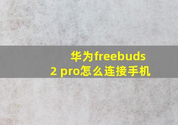 华为freebuds2 pro怎么连接手机